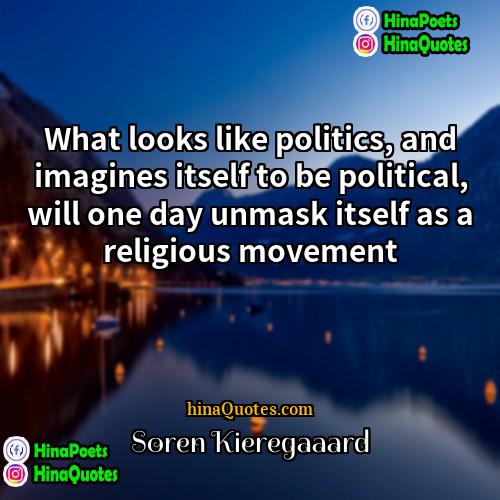Soren Kieregaaard Quotes | What looks like politics, and imagines itself